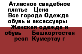 Атласное свадебное платье › Цена ­ 20 000 - Все города Одежда, обувь и аксессуары » Женская одежда и обувь   . Башкортостан респ.,Кумертау г.